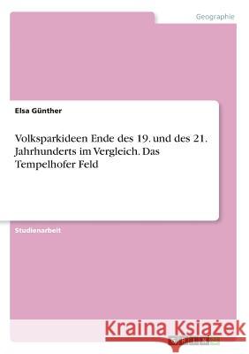 Volksparkideen Ende des 19. und des 21. Jahrhunderts im Vergleich. Das Tempelhofer Feld Elsa Gunther 9783668539051 Grin Verlag