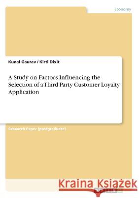 A Study on Factors Influencing the Selection of a Third Party Customer Loyalty Application Kunal Gaurav Kirti Dixit 9783668540064 Grin Publishing