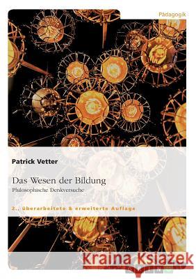 Das Wesen der Bildung. Philosophische Denkversuche: 2., überarbeitete & erweiterte Auflage Vetter, Patrick 9783668541221 Grin Verlag