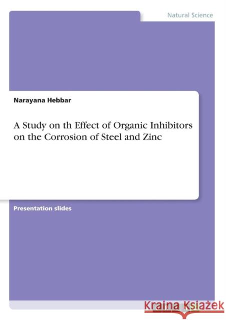 A Study on th Effect of Organic Inhibitors on the Corrosion of Steel and Zinc Narayana Hebbar 9783668542693