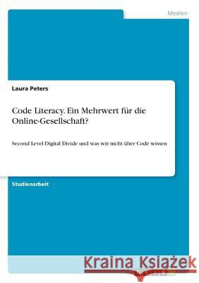 Code Literacy. Ein Mehrwert für die Online-Gesellschaft?: Second Level Digital Divide und was wir nicht über Code wissen Peters, Laura 9783668543829