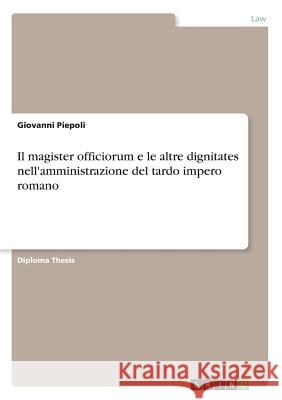 Il magister officiorum e le altre dignitates nell'amministrazione del tardo impero romano Giovanni Piepoli 9783668545342 Grin Publishing