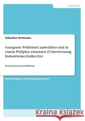 Geeignete Prüfmittel auswählen und in einem Prüfplan einsetzen (Unterweisung Industriemechniker/in): Fachrichtung Instandhaltung Stratmann, Sebastian 9783668545557 Grin Verlag