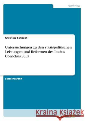 Untersuchungen zu den staatspolitischen Leistungen und Reformen des Lucius Cornelius Sulla Christine Schmidt 9783668546257