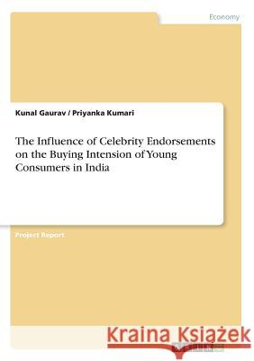The Influence of Celebrity Endorsements on the Buying Intension of Young Consumers in India Kunal Gaurav Priyanka Kumari 9783668548084 Grin Publishing