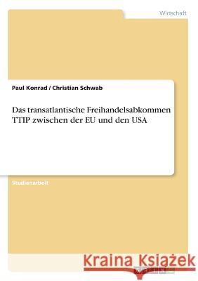 Das transatlantische Freihandelsabkommen TTIP zwischen der EU und den USA Christian Schwab Paul Konrad 9783668548473