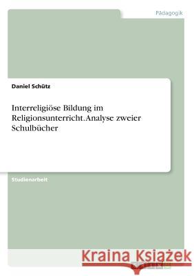 Interreligiöse Bildung im Religionsunterricht. Analyse zweier Schulbücher Daniel Schutz 9783668548909 Grin Verlag