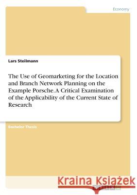 The Use of Geomarketing for the Location and Branch Network Planning on the Example Porsche. A Critical Examination of the Applicability of the Curren Steilmann, Lars 9783668554221