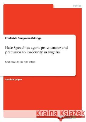 Hate Speech as agent provocateur and precursor to insecurity in Nigeria: Challenges to the rule of law Odorige, Frederick Omoyoma 9783668554641 Grin Publishing