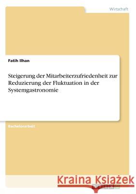 Steigerung der Mitarbeiterzufriedenheit zur Reduzierung der Fluktuation in der Systemgastronomie Fatih Ilhan 9783668556058 Grin Verlag