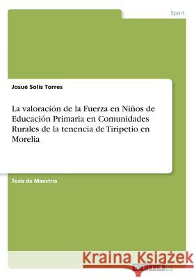 La valoración de la Fuerza en Niños de Educación Primaria en Comunidades Rurales de la tenencia de Tiripetio en Morelia Josue Soli 9783668556133 Grin Publishing