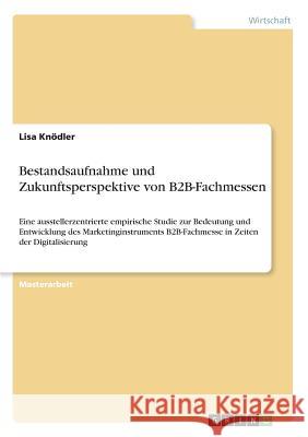 Bestandsaufnahme und Zukunftsperspektive von B2B-Fachmessen: Eine ausstellerzentrierte empirische Studie zur Bedeutung und Entwicklung des Marketingin Knödler, Lisa 9783668556881 Grin Verlag