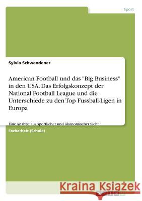 American Football und das Big Business in den USA. Das Erfolgskonzept der National Football League und die Unterschiede zu den Top Fussball-Ligen in E Schwendener, Sylvia 9783668558748 Grin Verlag