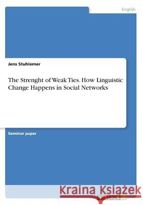 The Strenght of Weak Ties. How Linguistic Change Happens in Social Networks Jens Stuhlemer 9783668559349 Grin Publishing