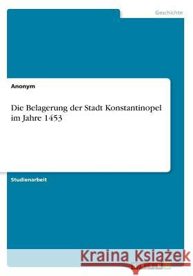 Die Belagerung der Stadt Konstantinopel im Jahre 1453 Anonym 9783668560642 Grin Verlag