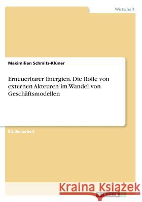 Erneuerbarer Energien. Die Rolle von externen Akteuren im Wandel von Geschäftsmodellen Maximilian Schmitz-Kluner 9783668561366 Grin Verlag
