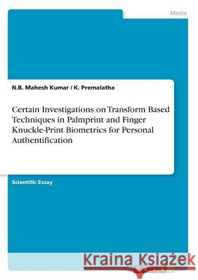 Certain Investigations on Transform Based Techniques in Palmprint and Finger Knuckle-Print Biometrics for Personal Authentification N. B. Mahesh Kumar K. Premalatha 9783668562868 Grin Publishing