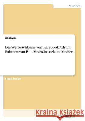 Die Werbewirkung von Facebook Ads im Rahmen von Paid Media in sozialen Medien Anonym 9783668565050 Grin Verlag
