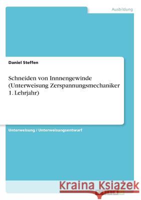 Schneiden von Innnengewinde (Unterweisung Zerspannungsmechaniker 1. Lehrjahr) Daniel Steffen 9783668565661