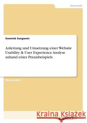 Anleitung und Umsetzung einer Website Usability & User Experience Analyse anhand eines Praxisbeispiels Sengwein, Dominik 9783668567412 Grin Verlag