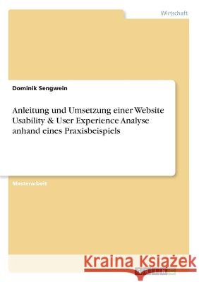 Anleitung und Umsetzung einer Website Usability & User Experience Analyse anhand eines Praxisbeispiels Sengwein, Dominik 9783668567412 Grin Verlag