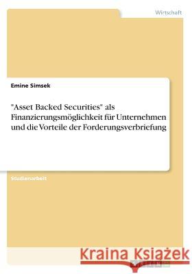 Asset Backed Securities als Finanzierungsmöglichkeit für Unternehmen und die Vorteile der Forderungsverbriefung Simsek, Emine 9783668568419 Grin Verlag