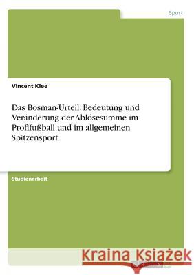 Das Bosman-Urteil. Bedeutung und Veränderung der Ablösesumme im Profifußball und im allgemeinen Spitzensport Vincent Klee 9783668569669 Grin Verlag