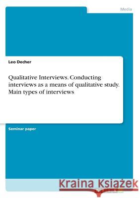 Qualitative Interviews. Conducting interviews as a means of qualitative study. Main types of interviews Leo Decher 9783668576384 Grin Publishing