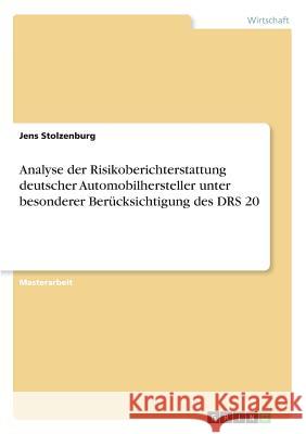 Analyse der Risikoberichterstattung deutscher Automobilhersteller unter besonderer Berücksichtigung des DRS 20 Jens Stolzenburg 9783668576834