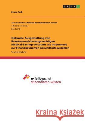 Optimale Ausgestaltung von Krankenversicherungsverträgen. Medical-Savings-Accounts als Instrument zur Finanzierung von Gesundheitssystemen Ensar Anik 9783668577411 Grin Verlag