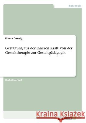 Gestaltung aus der inneren Kraft. Von der Gestalttherapie zur Gestaltpädagogik Ellena Danzig 9783668577473 Grin Verlag