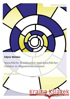 Sprachliche Sozialisation und sprachlicher Habitus in Migrationskontexten Edyta Wolska 9783668577664