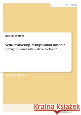 Neuromarketing. Manipulation unserer einzigen Konstante - dem Gehirn? Lea Fussenecker 9783668578838 Grin Verlag