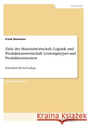 Ziele der Materialwirtschaft, Logistik und Produktionswirtschaft. Leistungstypen und Produktionssystem: Betriebliche Wertschöpfung Neumann, Frank 9783668579019 Grin Verlag