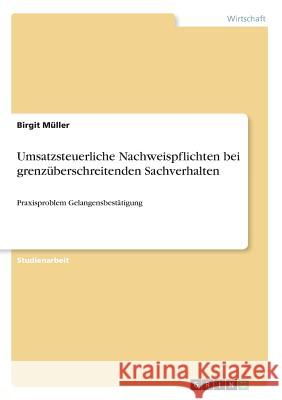 Umsatzsteuerliche Nachweispflichten bei grenzüberschreitenden Sachverhalten: Praxisproblem Gelangensbestätigung Müller, Birgit 9783668579132