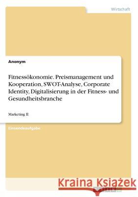 Fitnessökonomie. Preismanagement und Kooperation, SWOT-Analyse, Corporate Identity, Digitalisierung in der Fitness- und Gesundheitsbranche: Marketing Anonym 9783668579378 Grin Verlag