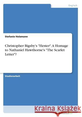 Christopher Bigsby's Hester. A Homage to Nathaniel Hawthorne's The Scarlet Letter? Holzmann, Stefanie 9783668581524