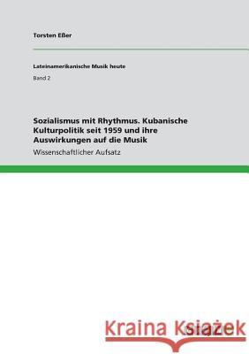 Sozialismus mit Rhythmus. Kubanische Kulturpolitik seit 1959 und ihre Auswirkungen auf die Musik Torsten Eer 9783668582361 Grin Verlag