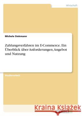 Zahlungsverfahren im E-Commerce. Ein Überblick über Anforderungen, Angebot und Nutzung Michele Siekmann 9783668583917