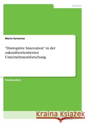 Distruptive Innovation in der zukunftsorientierten Unternehmensforschung Sartorius, Mario 9783668585096 Grin Verlag