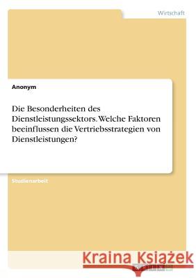 Die Besonderheiten des Dienstleistungssektors. Welche Faktoren beeinflussen die Vertriebsstrategien von Dienstleistungen? Anonym 9783668585591 Grin Verlag