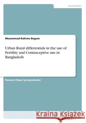 Urban Rural differentials in the use of Fertility and Contraceptive use in Bangladesh Musammad Rahima Begum 9783668592780