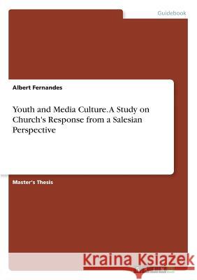 Youth and Media Culture. A Study on Church's Response from a Salesian Perspective Fernandes, Albert 9783668593480 Grin Publishing
