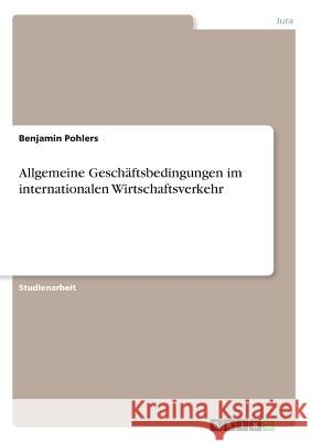 Allgemeine Geschäftsbedingungen im internationalen Wirtschaftsverkehr Benjamin Pohlers 9783668593572