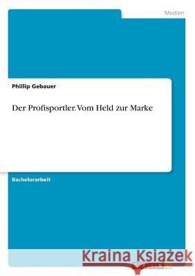 Der Profisportler. Vom Held zur Marke Phillip Gebauer 9783668593831