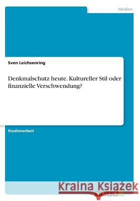 Denkmalschutz heute. Kultureller Stil oder finanzielle Verschwendung? Sven Leichsenring 9783668594098