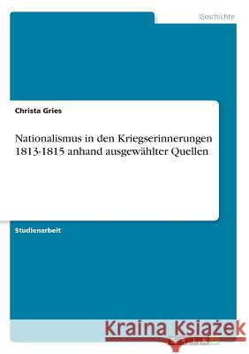 Nationalismus in den Kriegserinnerungen 1813-1815 anhand ausgewählter Quellen Christa Gries 9783668595606