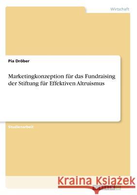 Marketingkonzeption für das Fundraising der Stiftung für Effektiven Altruismus Pia Drober 9783668596665 Grin Verlag