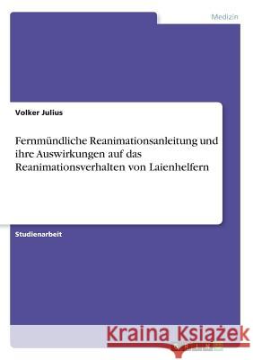 Fernmündliche Reanimationsanleitung und ihre Auswirkungen auf das Reanimationsverhalten von Laienhelfern Volker Julius 9783668597273 Grin Verlag