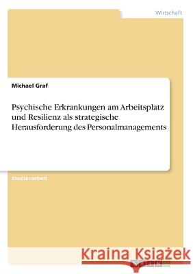 Psychische Erkrankungen am Arbeitsplatz und Resilienz als strategische Herausforderung des Personalmanagements Michael Graf 9783668598409 Grin Verlag